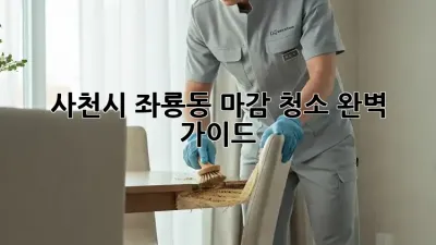 사천시 좌룡동 마감 청소 완벽 가이드